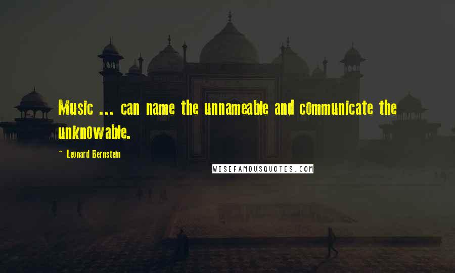 Leonard Bernstein Quotes: Music ... can name the unnameable and communicate the unknowable.