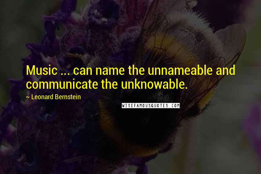 Leonard Bernstein Quotes: Music ... can name the unnameable and communicate the unknowable.