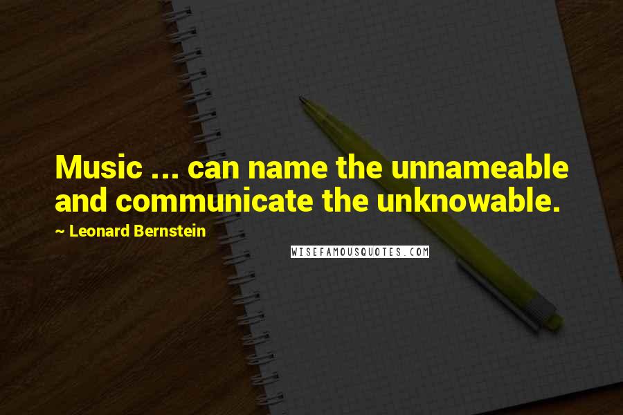Leonard Bernstein Quotes: Music ... can name the unnameable and communicate the unknowable.