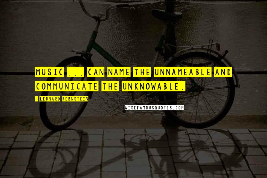 Leonard Bernstein Quotes: Music ... can name the unnameable and communicate the unknowable.