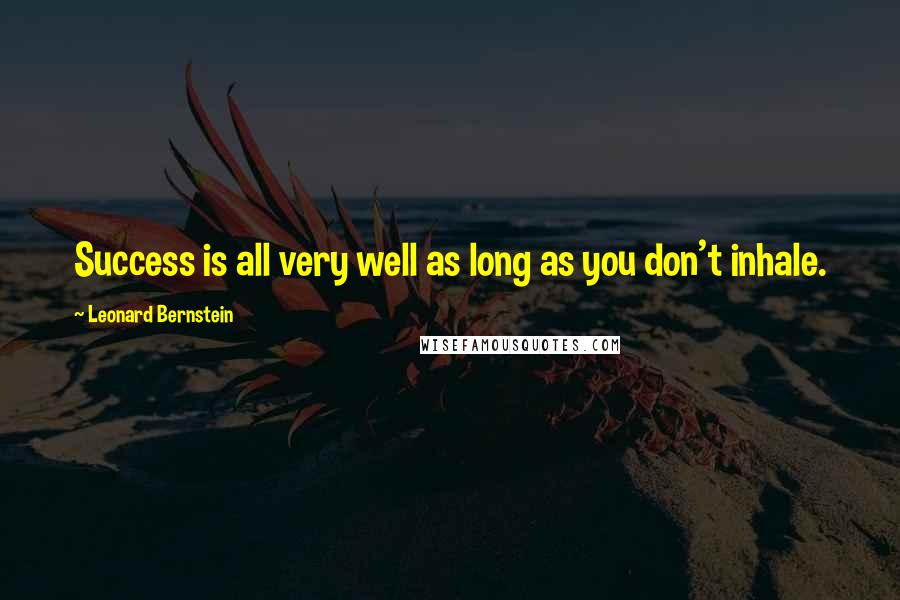 Leonard Bernstein Quotes: Success is all very well as long as you don't inhale.