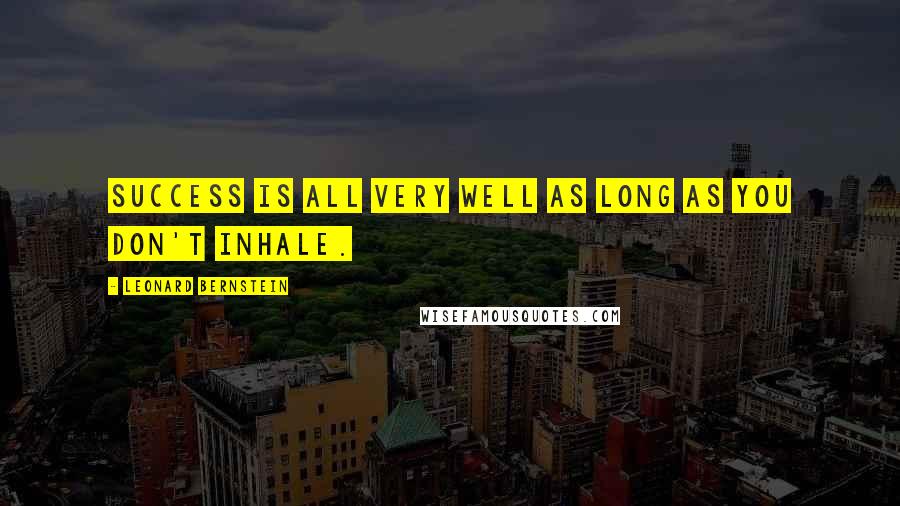 Leonard Bernstein Quotes: Success is all very well as long as you don't inhale.