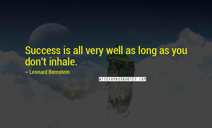 Leonard Bernstein Quotes: Success is all very well as long as you don't inhale.