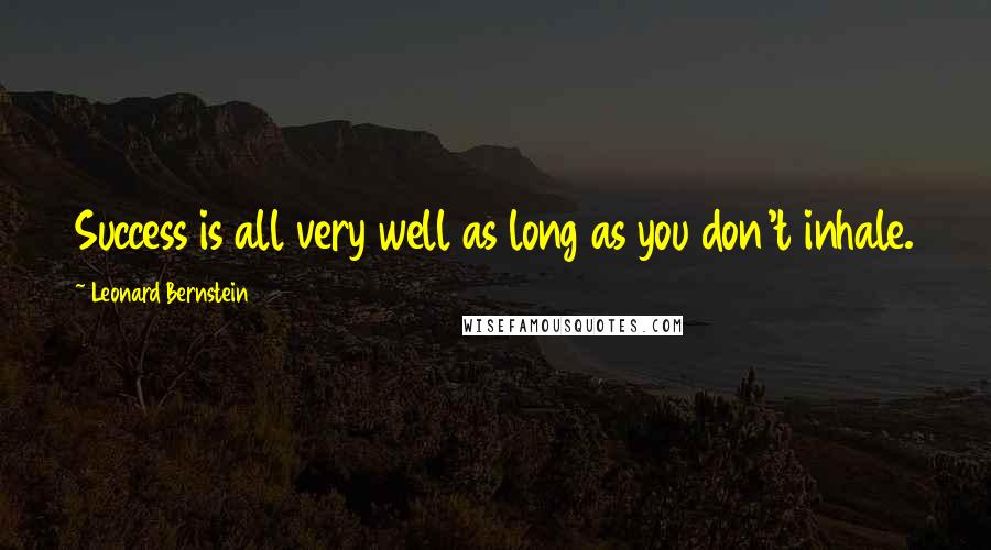 Leonard Bernstein Quotes: Success is all very well as long as you don't inhale.