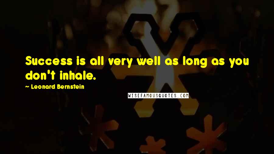 Leonard Bernstein Quotes: Success is all very well as long as you don't inhale.