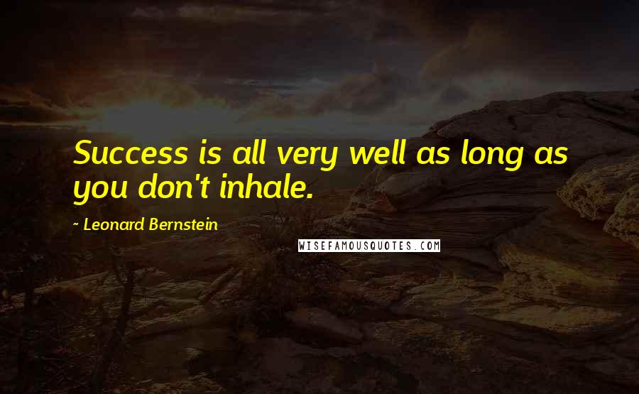 Leonard Bernstein Quotes: Success is all very well as long as you don't inhale.