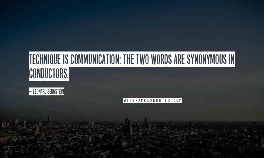 Leonard Bernstein Quotes: Technique is communication: the two words are synonymous in conductors.