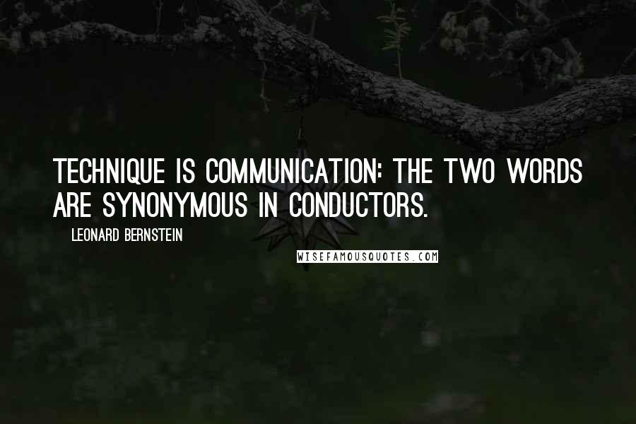 Leonard Bernstein Quotes: Technique is communication: the two words are synonymous in conductors.