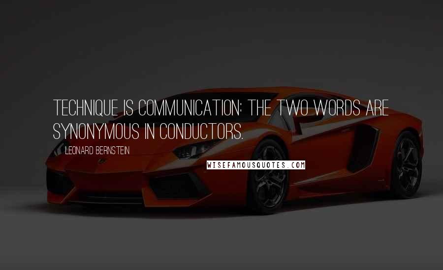 Leonard Bernstein Quotes: Technique is communication: the two words are synonymous in conductors.