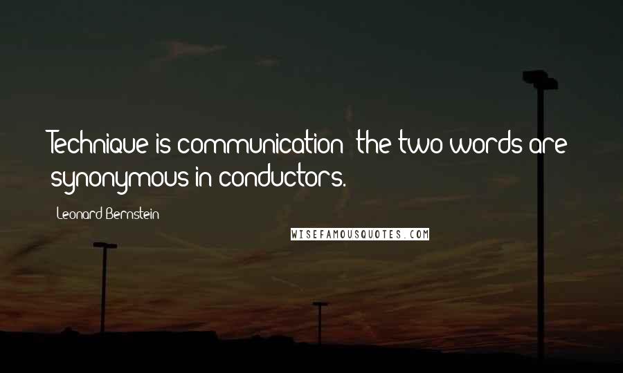 Leonard Bernstein Quotes: Technique is communication: the two words are synonymous in conductors.