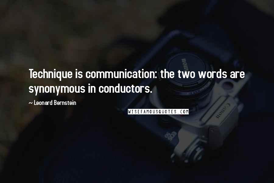 Leonard Bernstein Quotes: Technique is communication: the two words are synonymous in conductors.