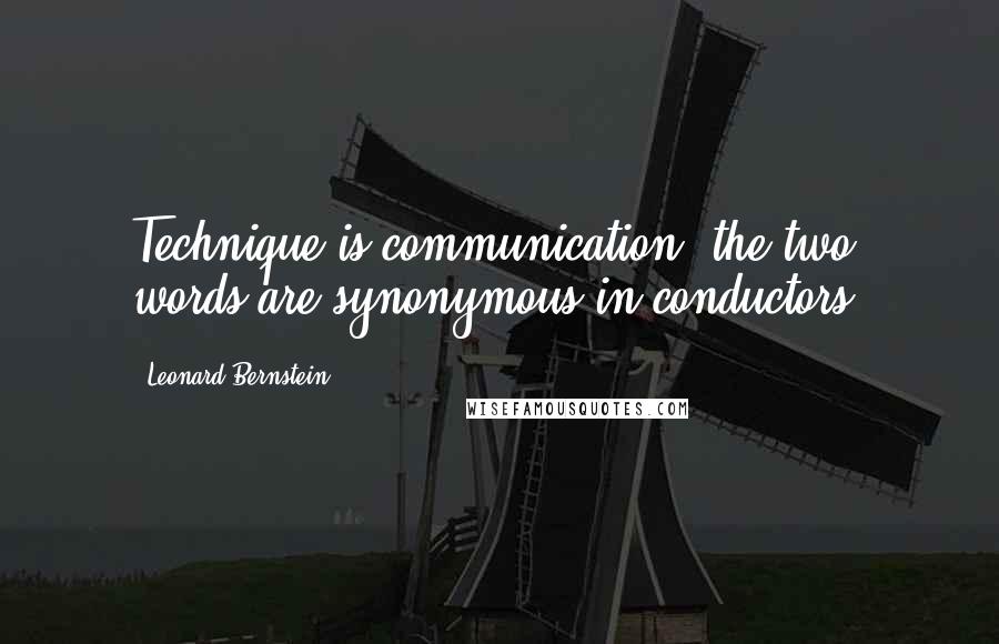 Leonard Bernstein Quotes: Technique is communication: the two words are synonymous in conductors.