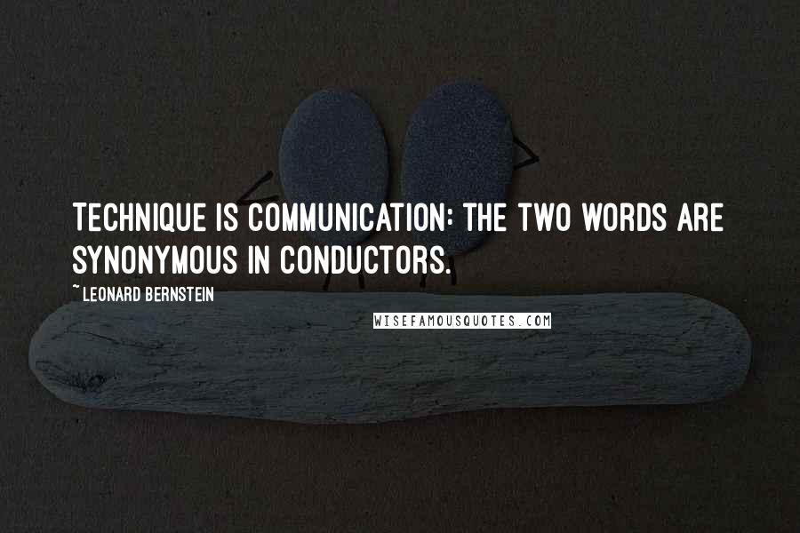 Leonard Bernstein Quotes: Technique is communication: the two words are synonymous in conductors.