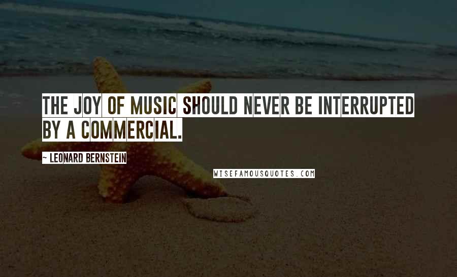 Leonard Bernstein Quotes: The joy of music should never be interrupted by a commercial.