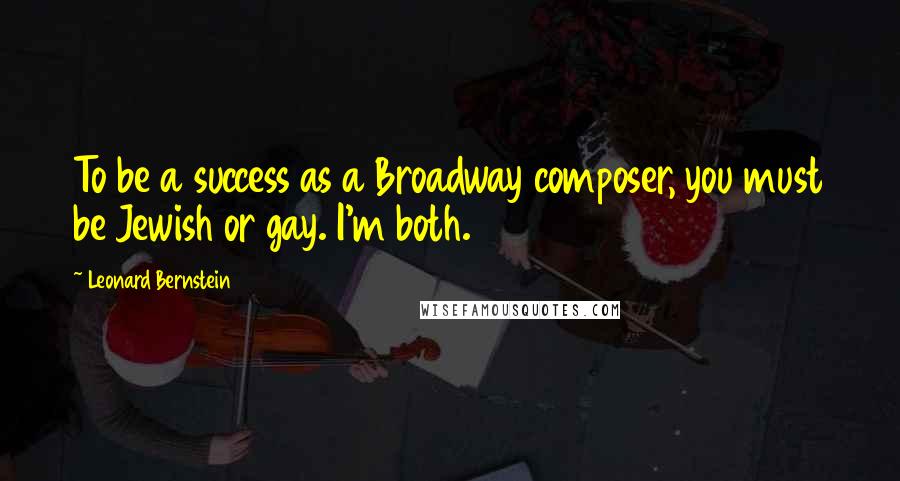 Leonard Bernstein Quotes: To be a success as a Broadway composer, you must be Jewish or gay. I'm both.