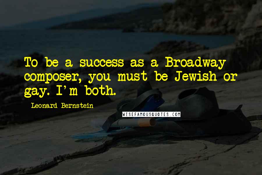 Leonard Bernstein Quotes: To be a success as a Broadway composer, you must be Jewish or gay. I'm both.