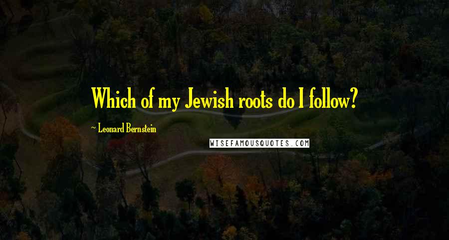 Leonard Bernstein Quotes: Which of my Jewish roots do I follow?