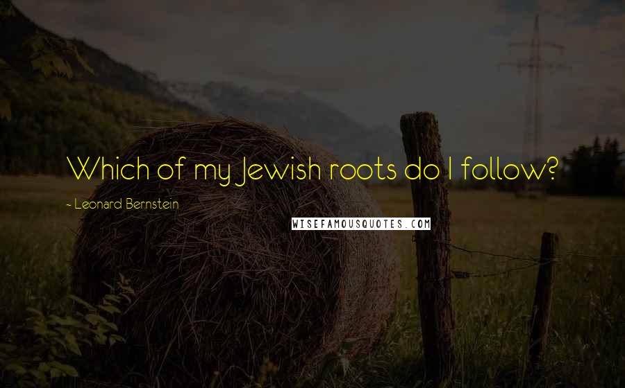 Leonard Bernstein Quotes: Which of my Jewish roots do I follow?