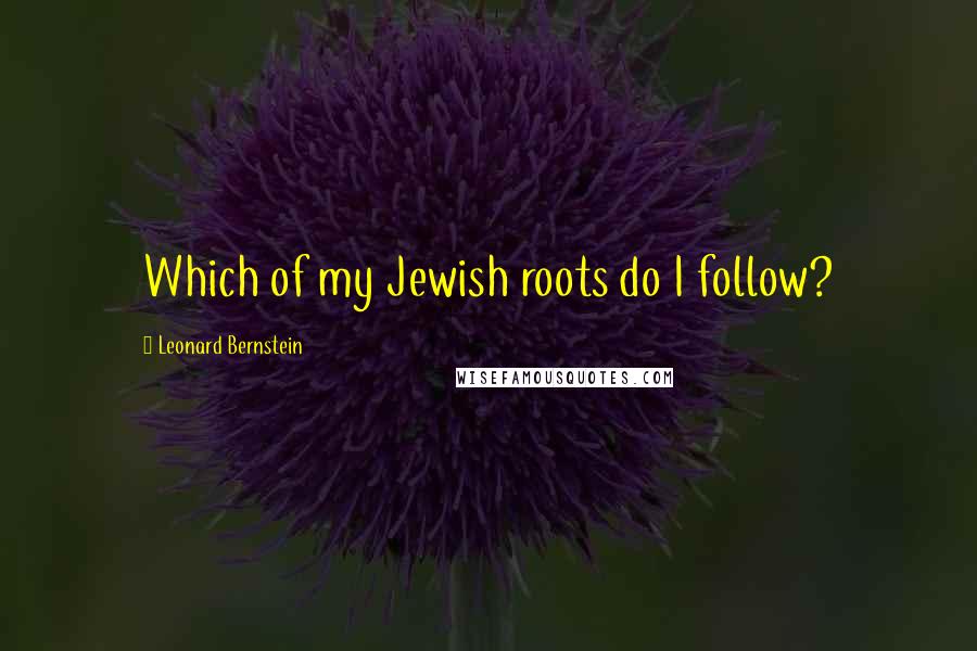 Leonard Bernstein Quotes: Which of my Jewish roots do I follow?