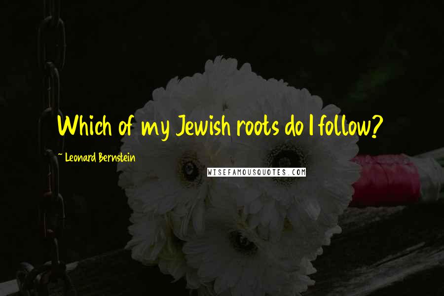 Leonard Bernstein Quotes: Which of my Jewish roots do I follow?