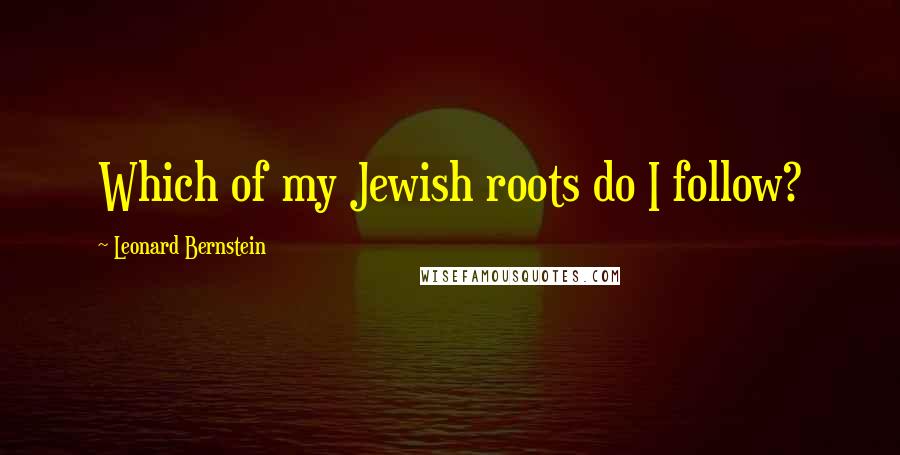 Leonard Bernstein Quotes: Which of my Jewish roots do I follow?