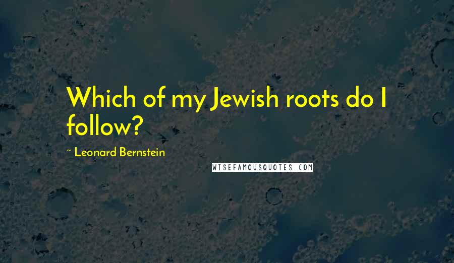 Leonard Bernstein Quotes: Which of my Jewish roots do I follow?