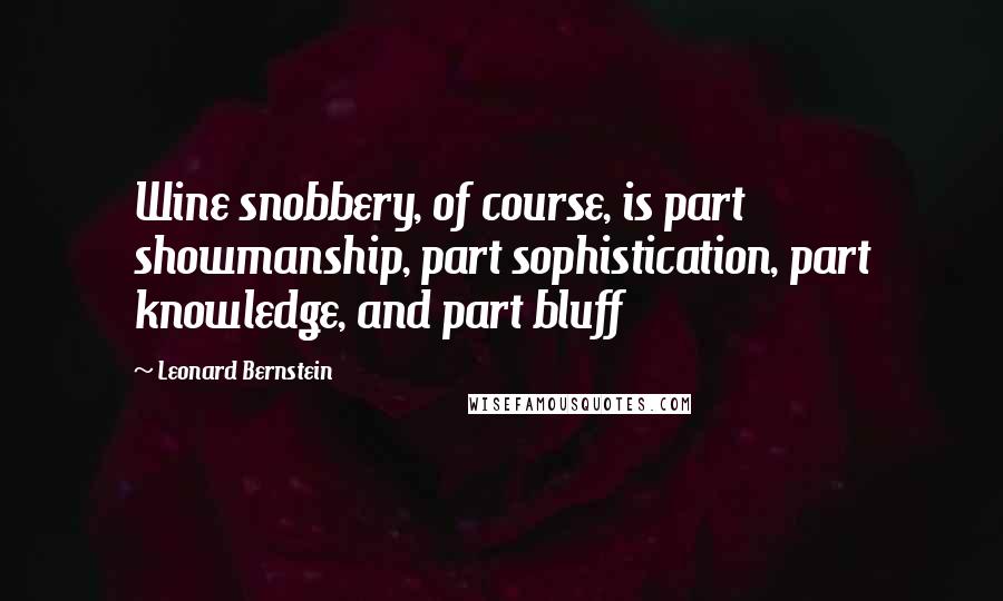 Leonard Bernstein Quotes: Wine snobbery, of course, is part showmanship, part sophistication, part knowledge, and part bluff