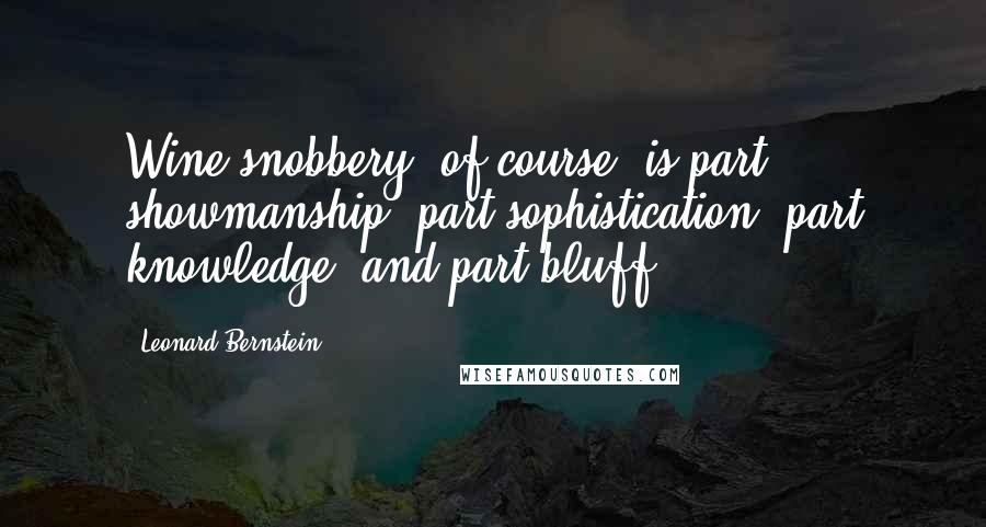 Leonard Bernstein Quotes: Wine snobbery, of course, is part showmanship, part sophistication, part knowledge, and part bluff