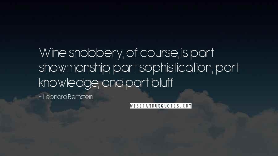 Leonard Bernstein Quotes: Wine snobbery, of course, is part showmanship, part sophistication, part knowledge, and part bluff