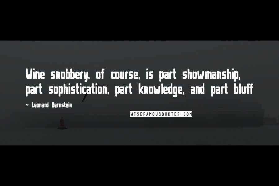 Leonard Bernstein Quotes: Wine snobbery, of course, is part showmanship, part sophistication, part knowledge, and part bluff