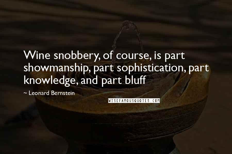 Leonard Bernstein Quotes: Wine snobbery, of course, is part showmanship, part sophistication, part knowledge, and part bluff