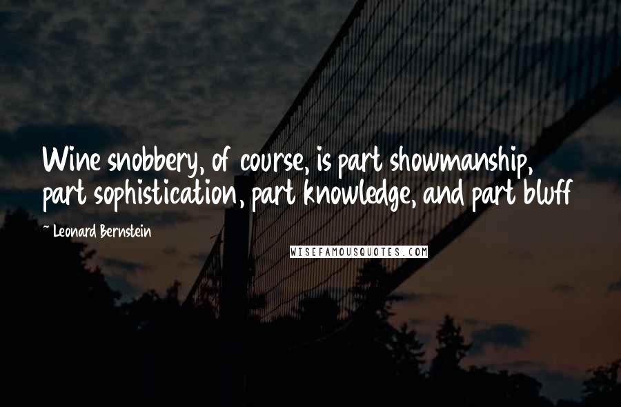 Leonard Bernstein Quotes: Wine snobbery, of course, is part showmanship, part sophistication, part knowledge, and part bluff