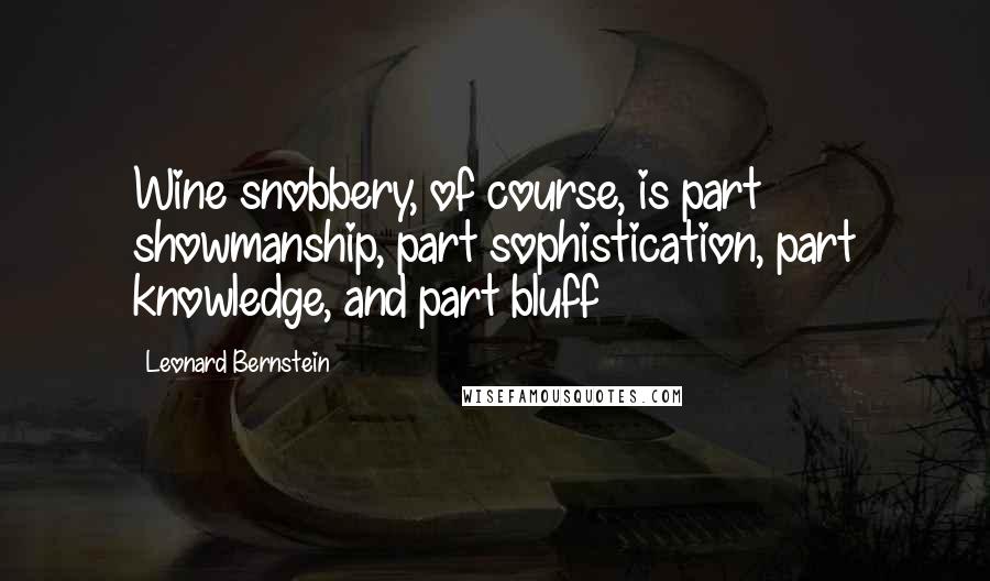 Leonard Bernstein Quotes: Wine snobbery, of course, is part showmanship, part sophistication, part knowledge, and part bluff