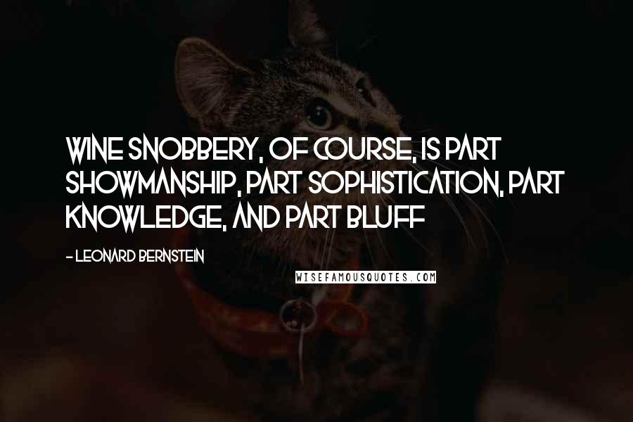 Leonard Bernstein Quotes: Wine snobbery, of course, is part showmanship, part sophistication, part knowledge, and part bluff