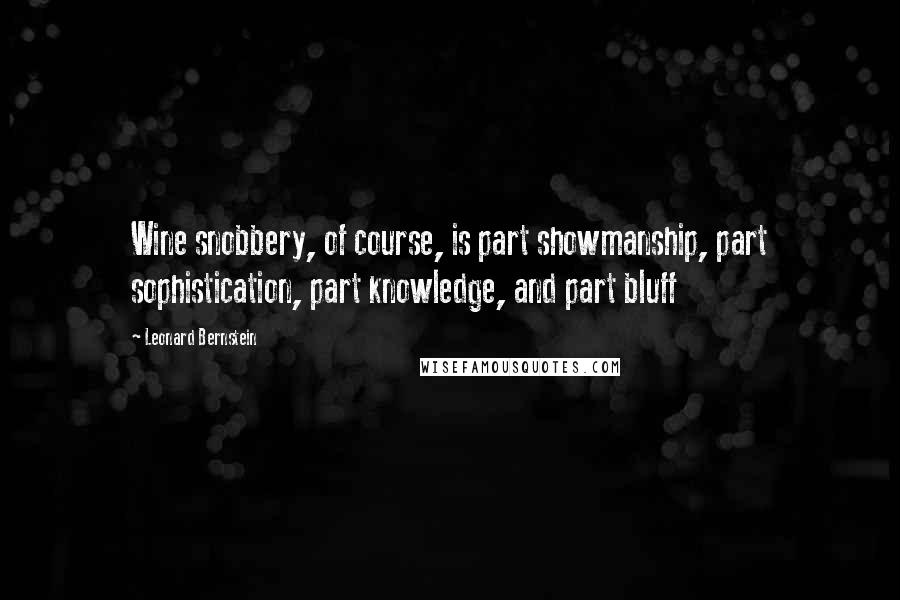 Leonard Bernstein Quotes: Wine snobbery, of course, is part showmanship, part sophistication, part knowledge, and part bluff