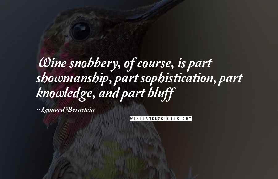 Leonard Bernstein Quotes: Wine snobbery, of course, is part showmanship, part sophistication, part knowledge, and part bluff