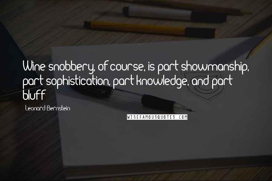 Leonard Bernstein Quotes: Wine snobbery, of course, is part showmanship, part sophistication, part knowledge, and part bluff