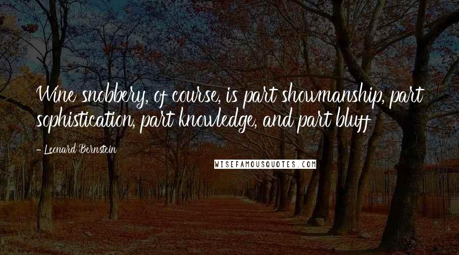 Leonard Bernstein Quotes: Wine snobbery, of course, is part showmanship, part sophistication, part knowledge, and part bluff