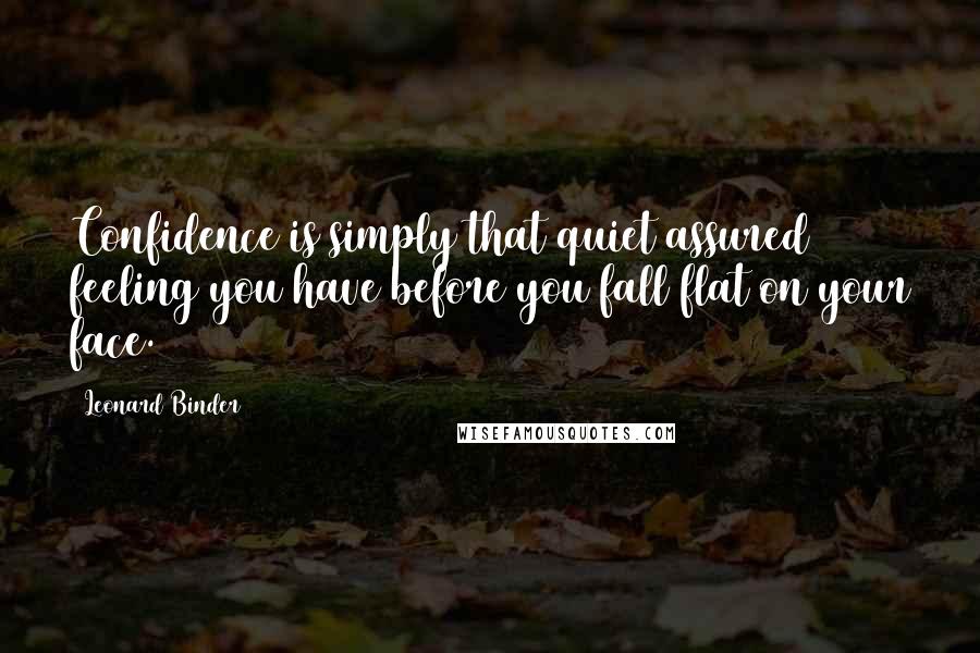 Leonard Binder Quotes: Confidence is simply that quiet assured feeling you have before you fall flat on your face.