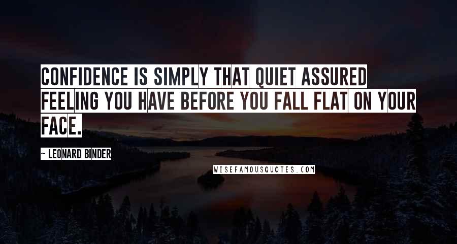 Leonard Binder Quotes: Confidence is simply that quiet assured feeling you have before you fall flat on your face.