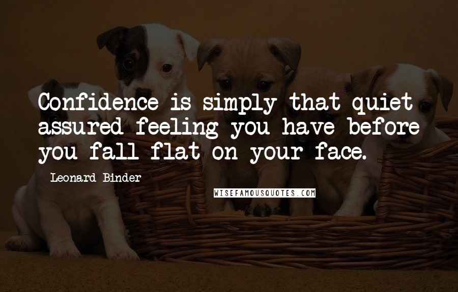 Leonard Binder Quotes: Confidence is simply that quiet assured feeling you have before you fall flat on your face.