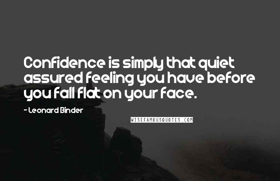 Leonard Binder Quotes: Confidence is simply that quiet assured feeling you have before you fall flat on your face.