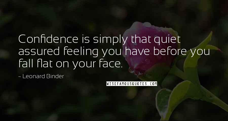 Leonard Binder Quotes: Confidence is simply that quiet assured feeling you have before you fall flat on your face.