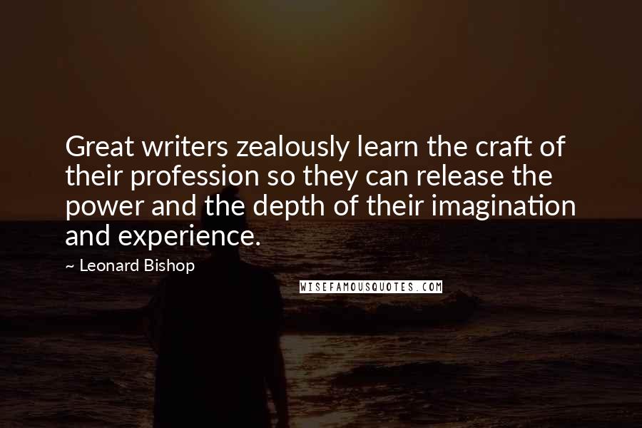 Leonard Bishop Quotes: Great writers zealously learn the craft of their profession so they can release the power and the depth of their imagination and experience.