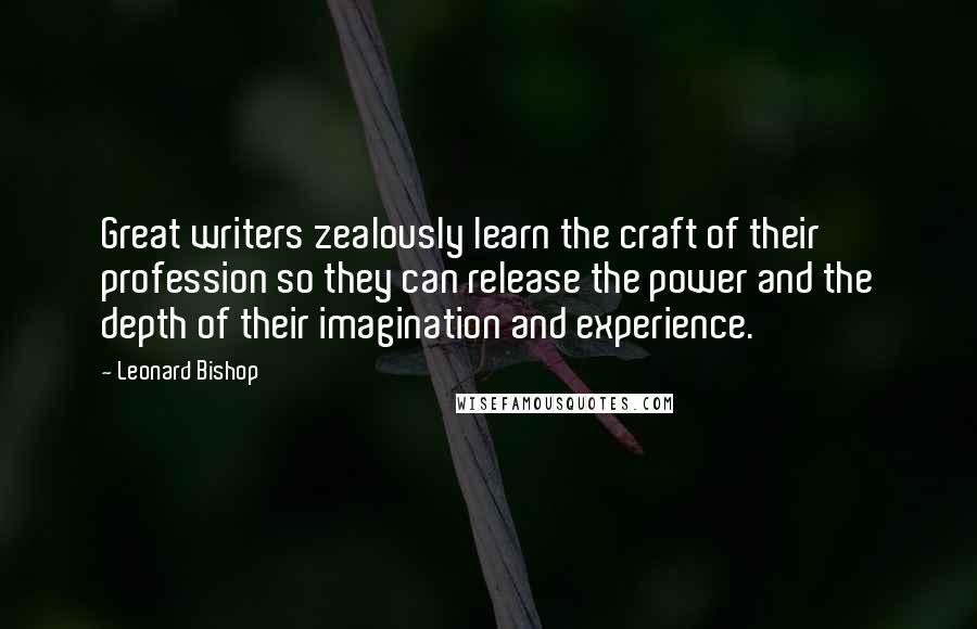 Leonard Bishop Quotes: Great writers zealously learn the craft of their profession so they can release the power and the depth of their imagination and experience.