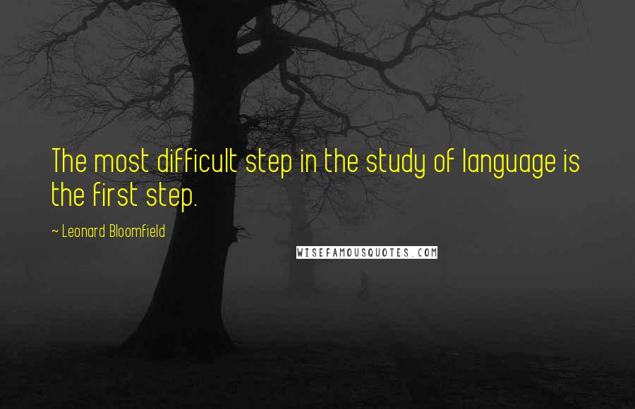 Leonard Bloomfield Quotes: The most difficult step in the study of language is the first step.