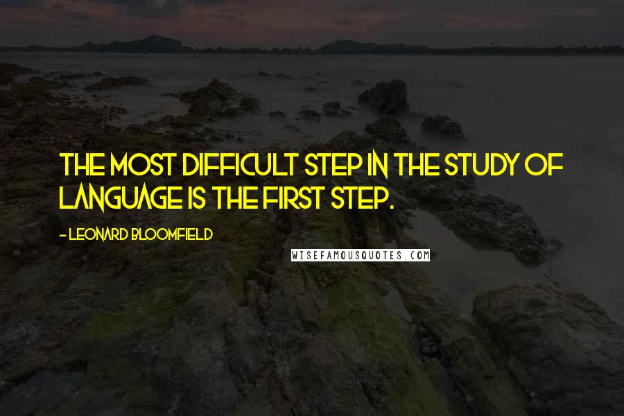 Leonard Bloomfield Quotes: The most difficult step in the study of language is the first step.