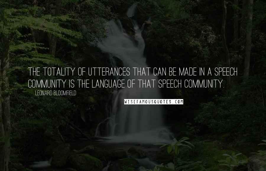 Leonard Bloomfield Quotes: The totality of utterances that can be made in a speech community is the language of that speech community.