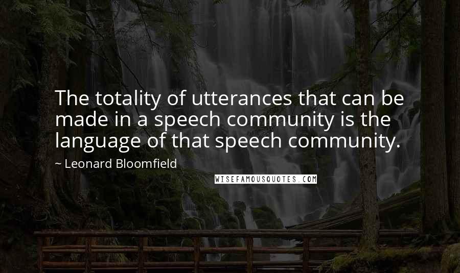 Leonard Bloomfield Quotes: The totality of utterances that can be made in a speech community is the language of that speech community.