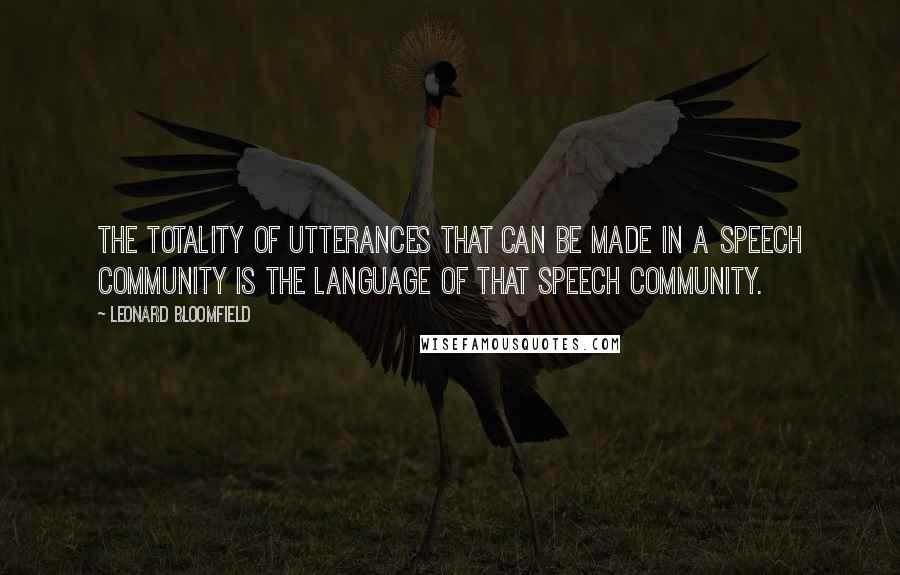 Leonard Bloomfield Quotes: The totality of utterances that can be made in a speech community is the language of that speech community.